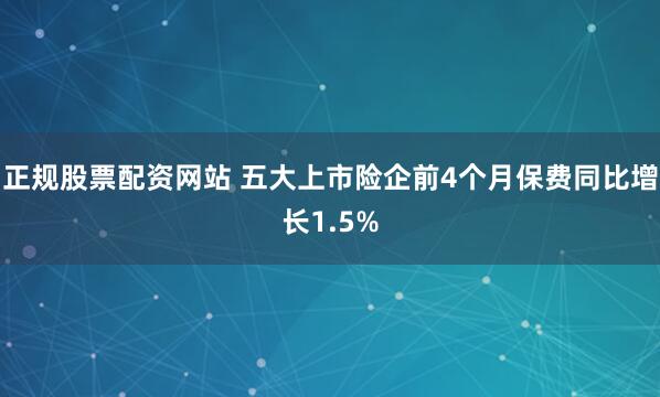 正规股票配资网站 五大上市险企前4个月保费同比增长1.5%