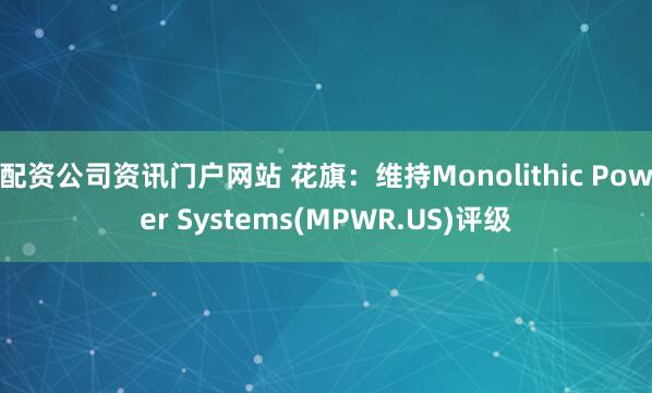 配资公司资讯门户网站 花旗：维持Monolithic Power Systems(MPWR.US)评级