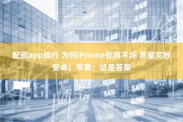 配资app排行 为何iPhone你用不坏 质量完秒安卓！苹果：这是答案
