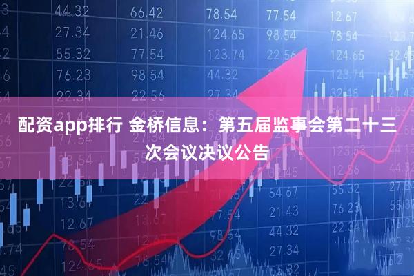 配资app排行 金桥信息：第五届监事会第二十三次会议决议公告