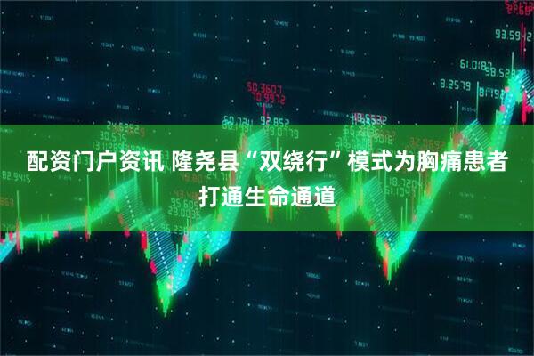 配资门户资讯 隆尧县“双绕行”模式为胸痛患者打通生命通道