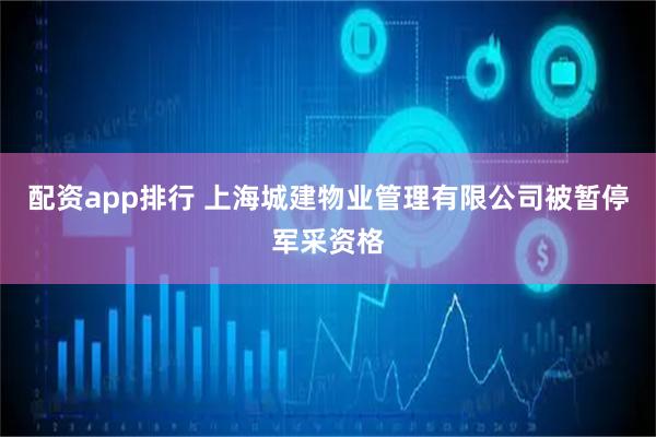 配资app排行 上海城建物业管理有限公司被暂停军采资格