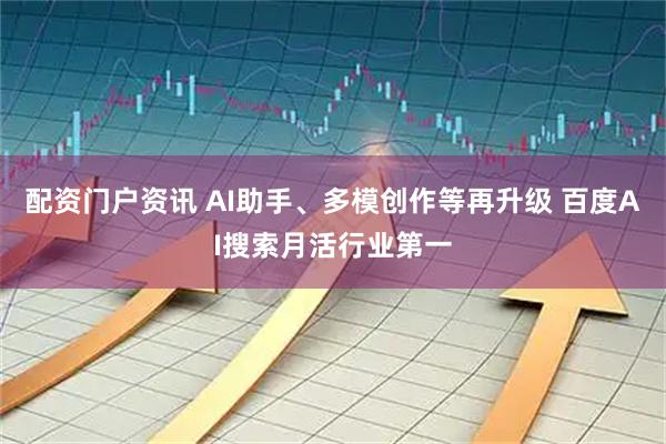 配资门户资讯 AI助手、多模创作等再升级 百度AI搜索月活行业第一
