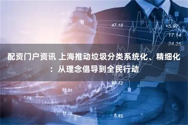 配资门户资讯 上海推动垃圾分类系统化、精细化：从理念倡导到全民行动