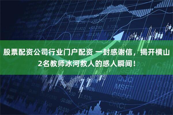 股票配资公司行业门户配资 一封感谢信，揭开横山2名教师冰河救人的感人瞬间！