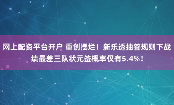 网上配资平台开户 重创摆烂！新乐透抽签规则下战绩最差三队状元签概率仅有5.4%！