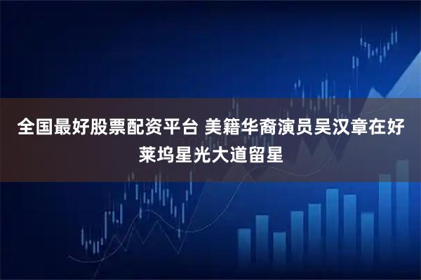 全国最好股票配资平台 美籍华裔演员吴汉章在好莱坞星光大道留星