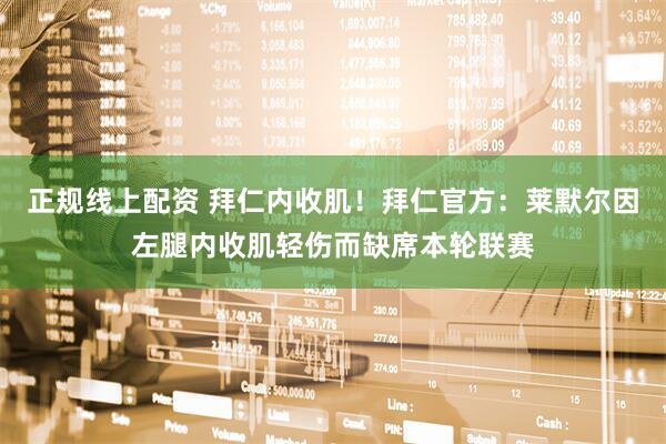 正规线上配资 拜仁内收肌！拜仁官方：莱默尔因左腿内收肌轻伤而缺席本轮联赛